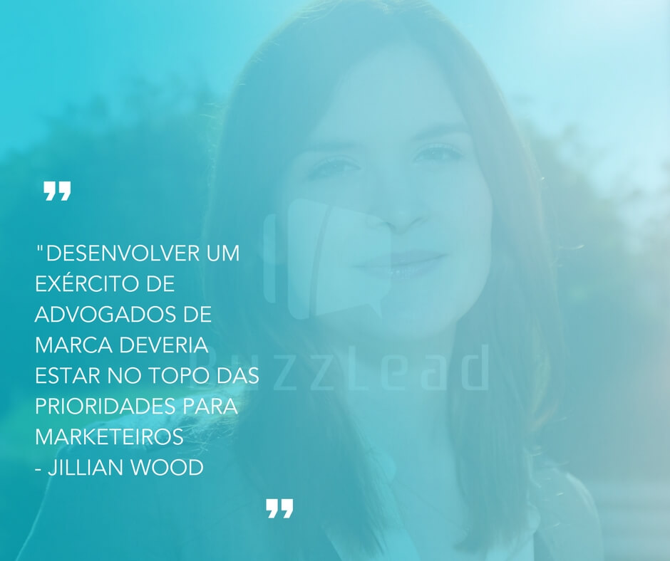 Desenvolver um exército de advogados de marca deveria estar no topo das prioridades para marketeiros - Jillian Wood